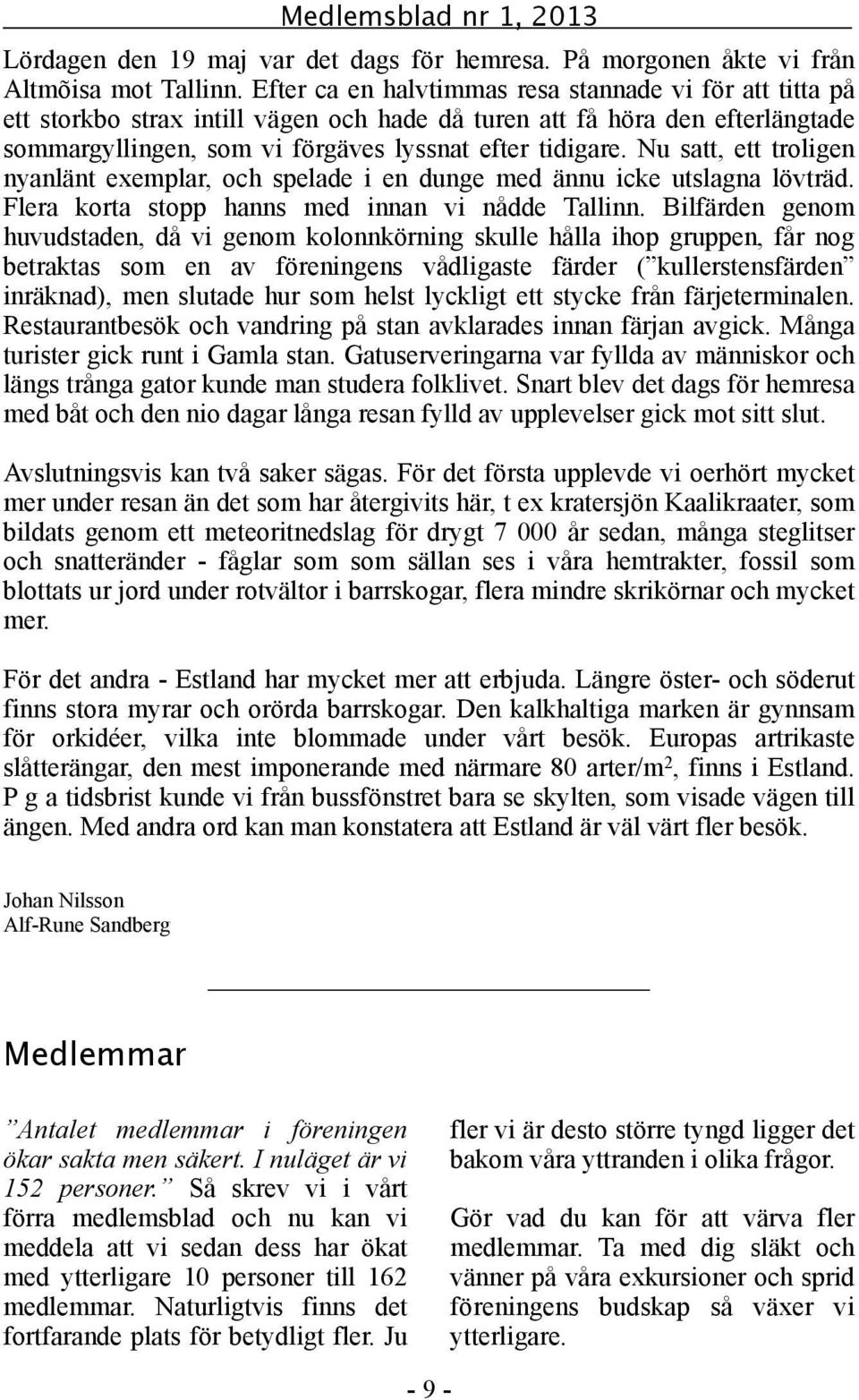 Nu satt, ett troligen nyanlänt exemplar, och spelade i en dunge med ännu icke utslagna lövträd. Flera korta stopp hanns med innan vi nådde Tallinn.