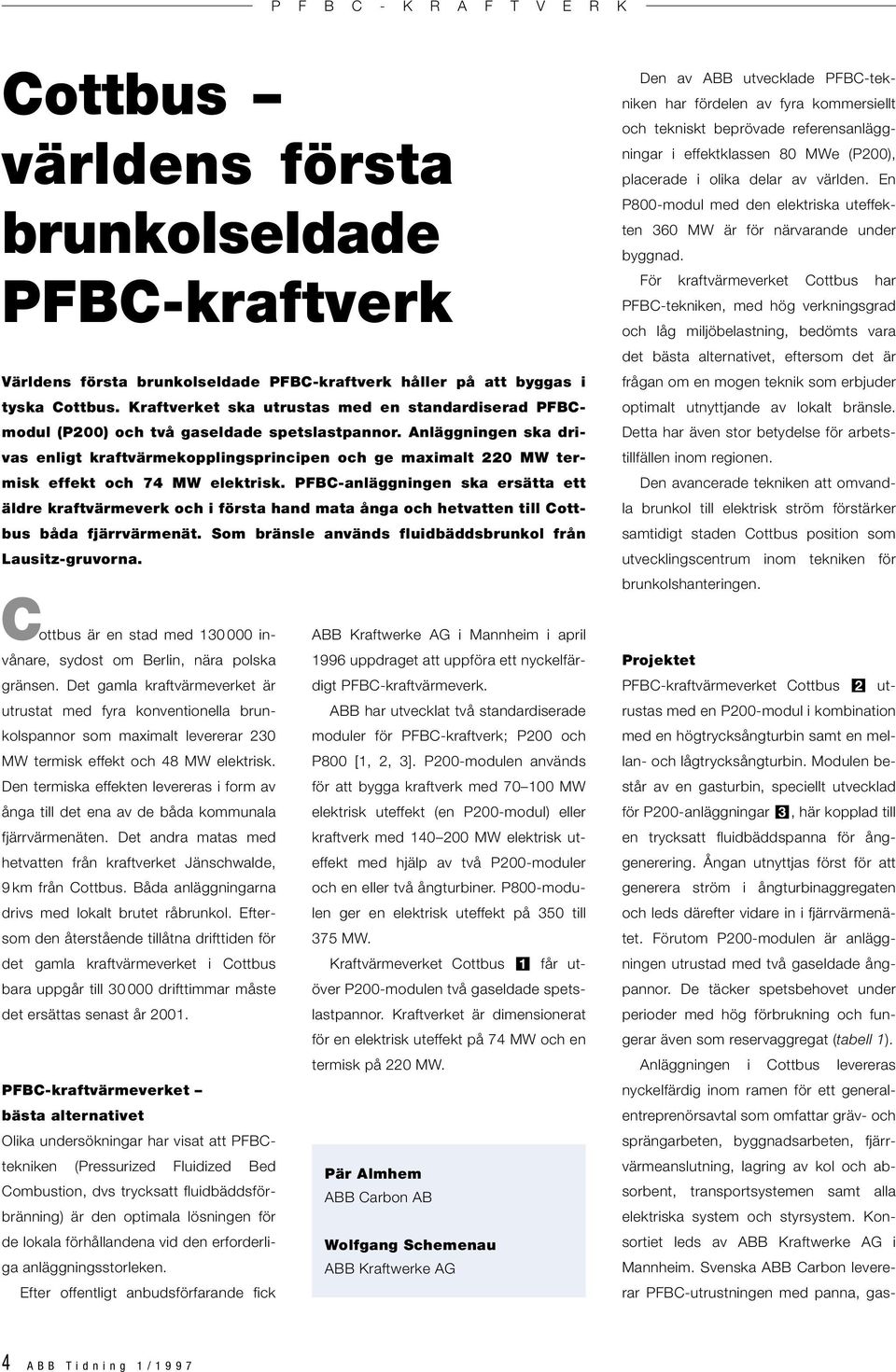 Anläggningen ska drivas enligt kraftvärmekopplingsprincipen och ge maximalt 0 MW termisk effekt och 7 MW elektrisk.