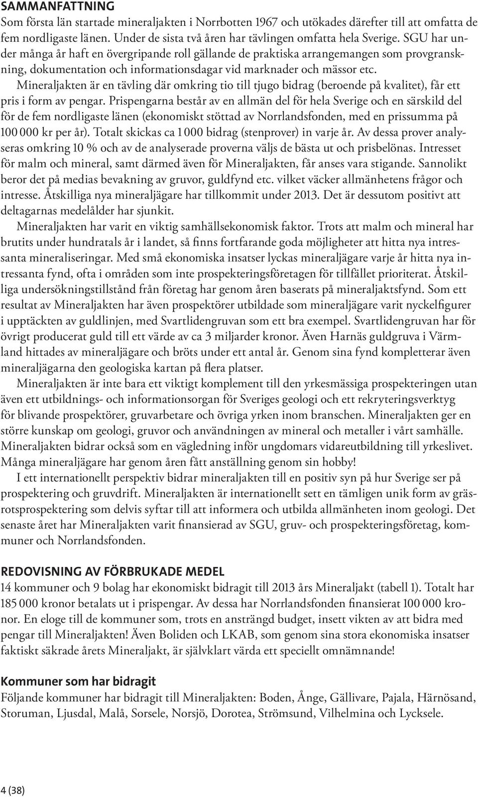 Mineraljakten är en tävling där omkring tio till tjugo bidrag (beroende på kvalitet), får ett pris i form av pengar.