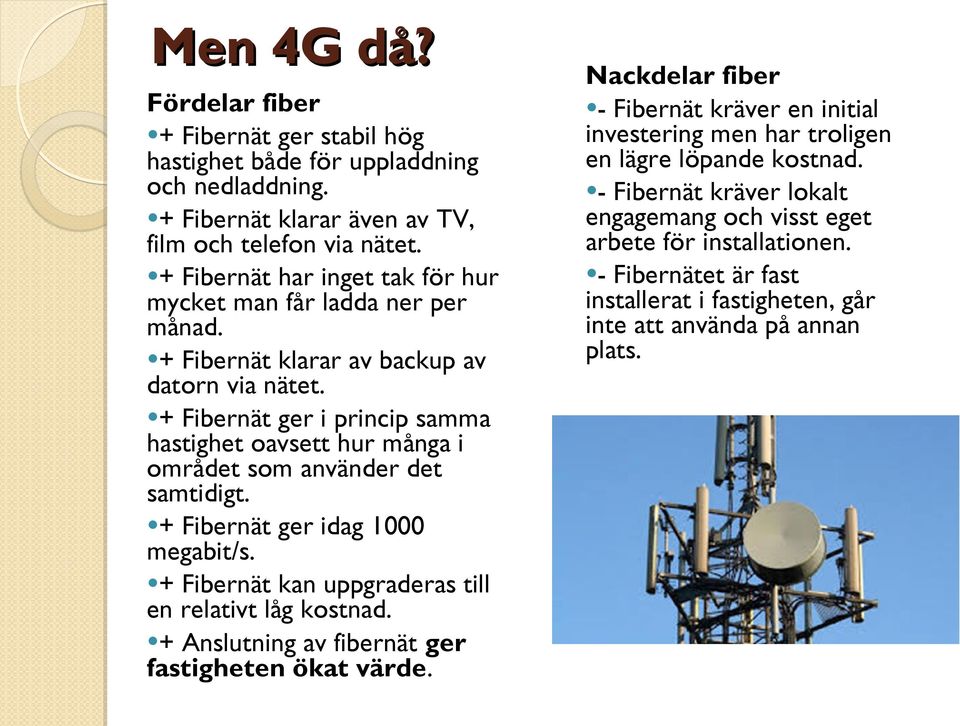 + Fibernät ger i princip samma hastighet oavsett hur många i området som använder det samtidigt. + Fibernät ger idag 1000 megabit/s. + Fibernät kan uppgraderas till en relativt låg kostnad.