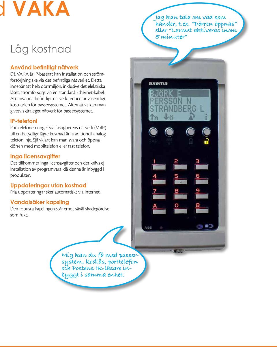 Detta innebär att hela dörrmiljön, inklusive det elektriska låset, strömförsörjs via en standard Ethernet-kabel. Att använda befintligt nätverk reducerar väsentligt kostnaden för passer systemet.