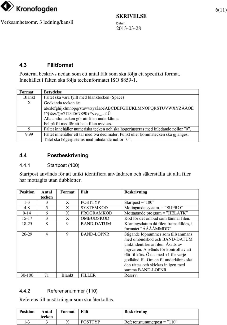 -üÜ Alla andra tecken gör att filen underkänns. Fel på fil medför att hela filen avvisas. 9 Fältet innehåller numeriska tecken och ska högerjusteras med inledande nollor 0. 9.99 Fältet innehåller ett tal med två decimaler.