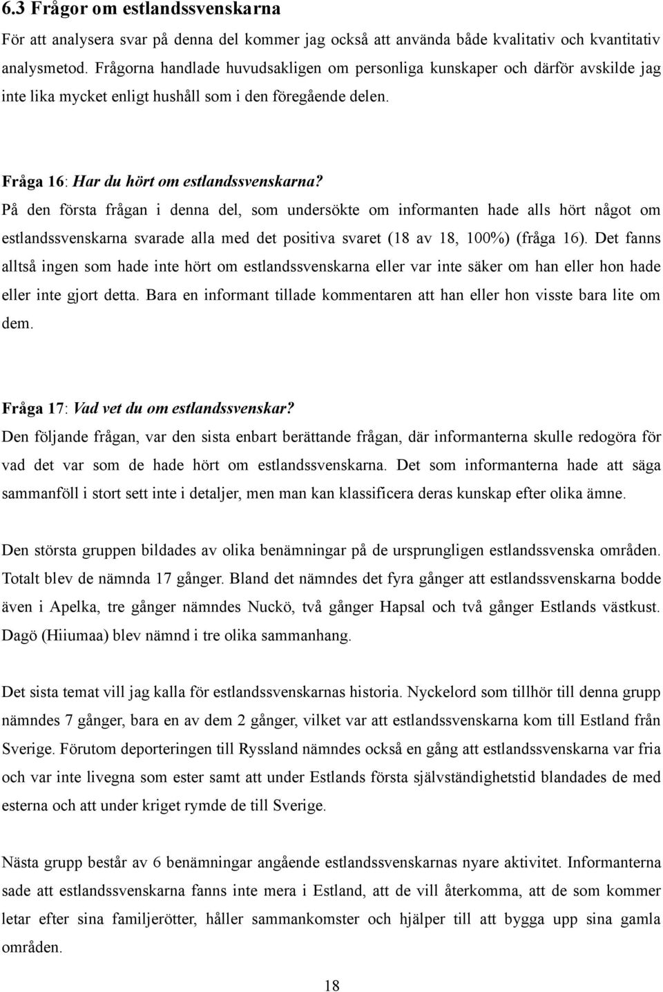 På den första frågan i denna del, som undersökte om informanten hade alls hört något om estlandssvenskarna svarade alla med det positiva svaret (18 av 18, 100%) (fråga 16).
