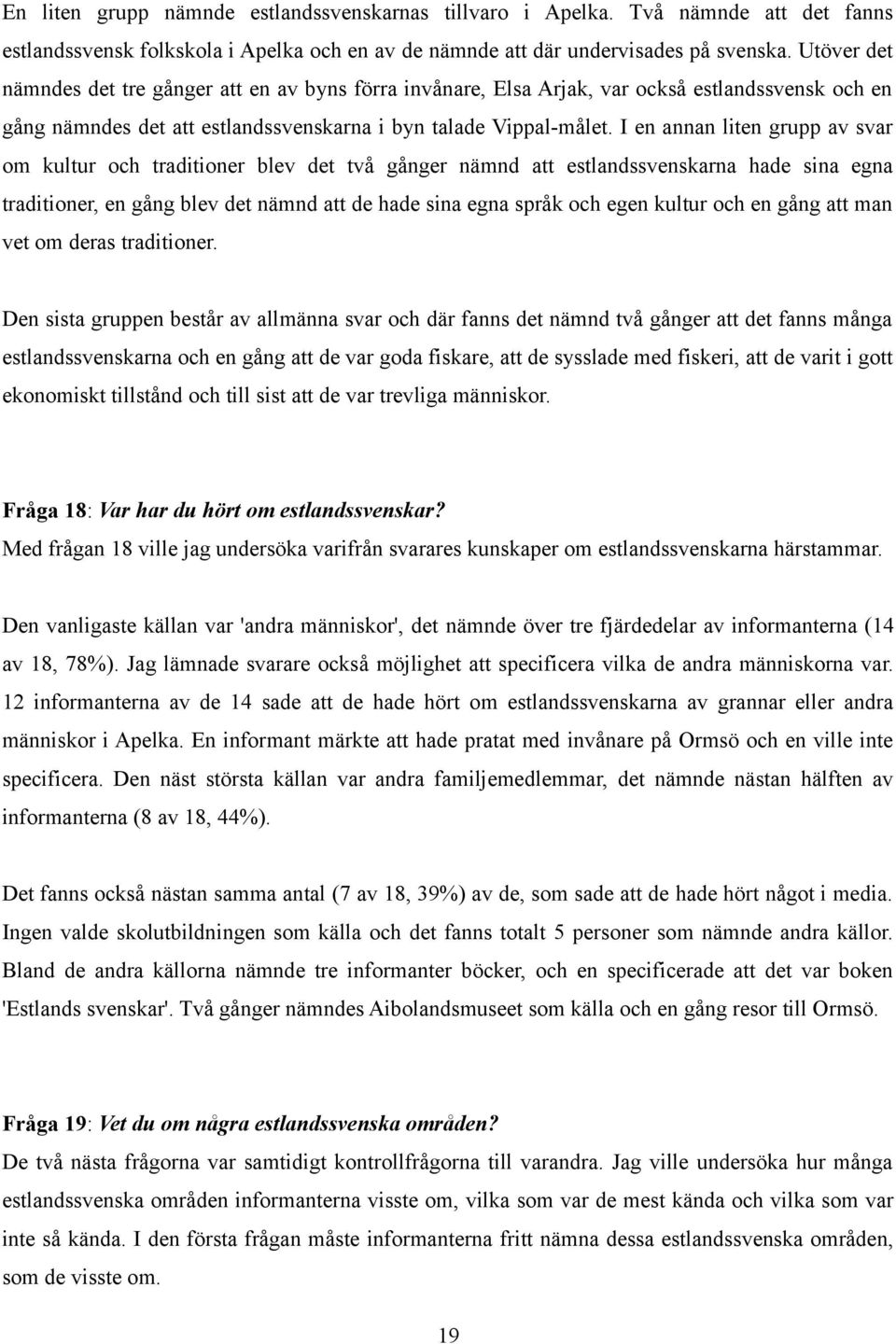 I en annan liten grupp av svar om kultur och traditioner blev det två gånger nämnd att estlandssvenskarna hade sina egna traditioner, en gång blev det nämnd att de hade sina egna språk och egen