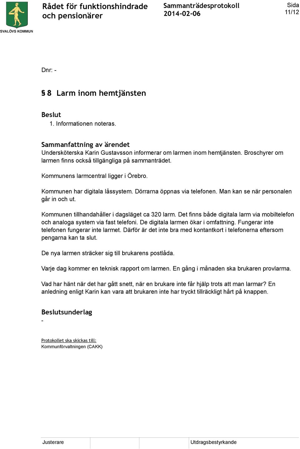 Det finns både digitala larm via mobiltelefon och analoga system via fast telefoni. De digitala larmen ökar i omfattning. Fungerar inte telefonen fungerar inte larmet.