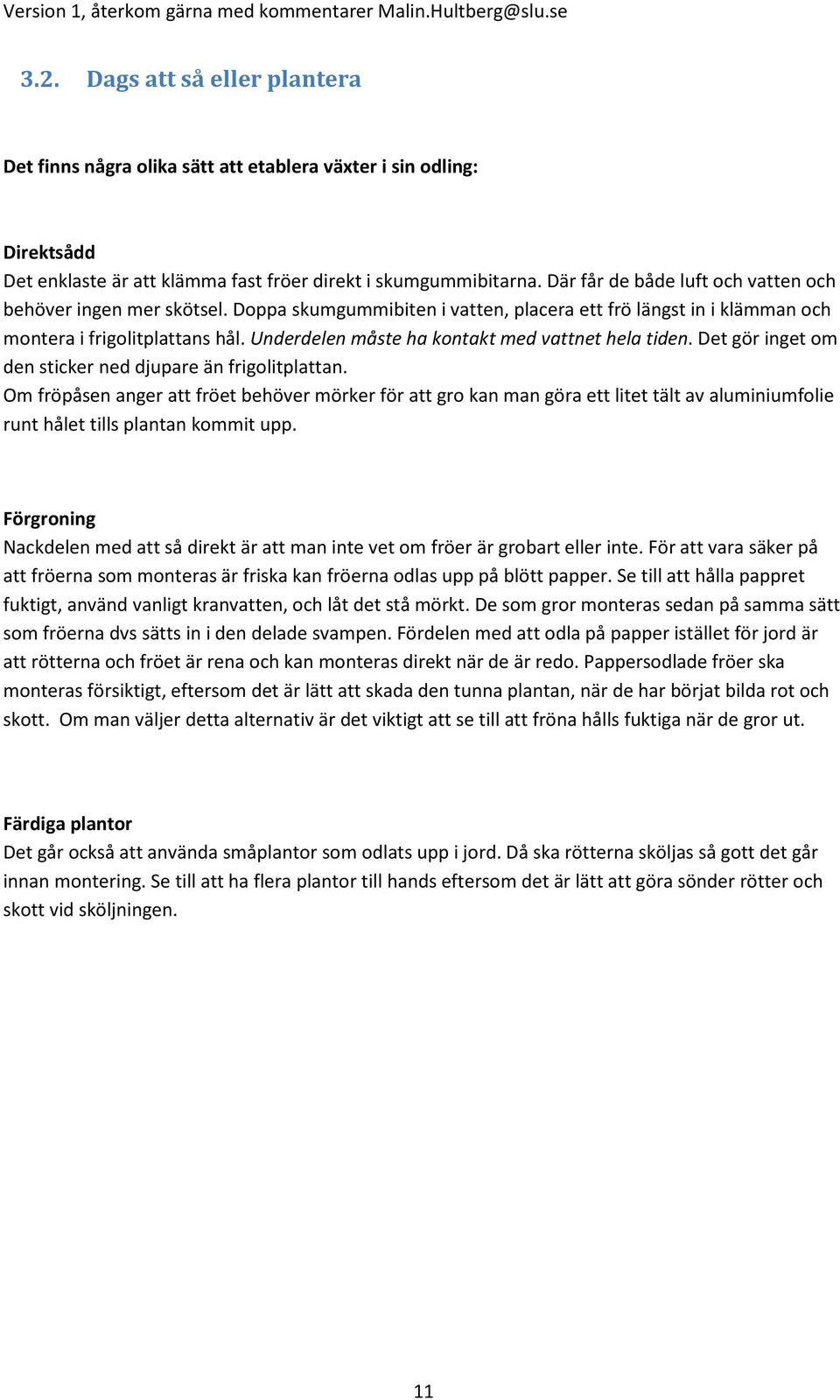 Underdelen måste ha kontakt med vattnet hela tiden. Det gör inget om den sticker ned djupare än frigolitplattan.