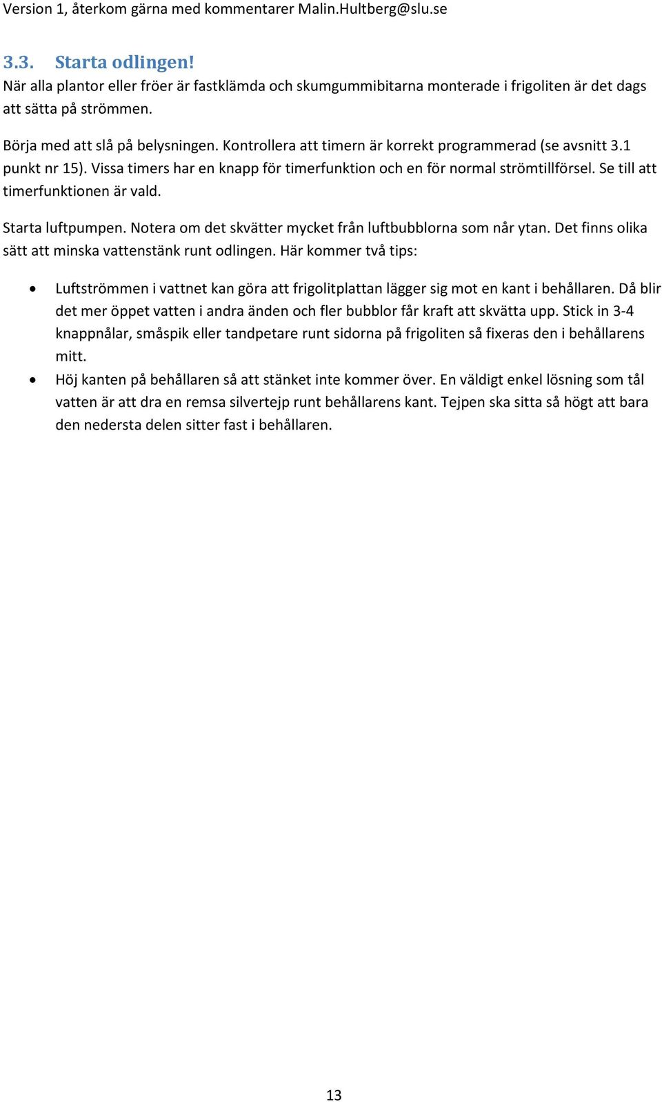 Starta luftpumpen. Notera om det skvätter mycket från luftbubblorna som når ytan. Det finns olika sätt att minska vattenstänk runt odlingen.