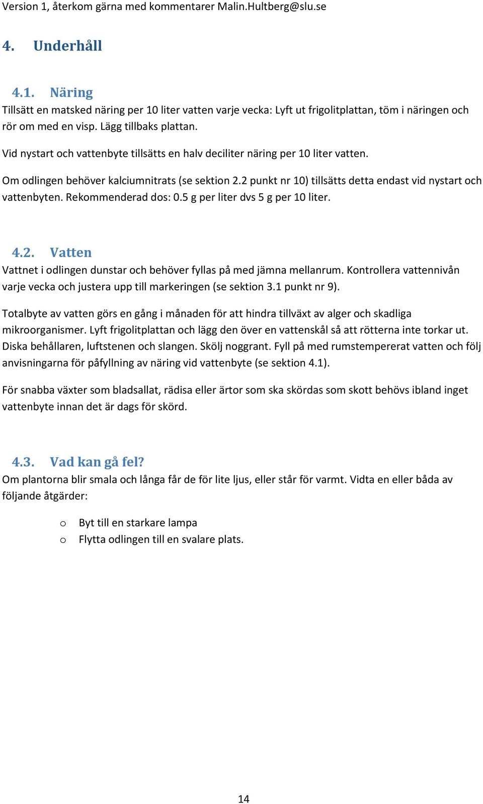Rekommenderad dos: 0.5 g per liter dvs 5 g per 10 liter. 4.2. Vatten Vattnet i odlingen dunstar och behöver fyllas på med jämna mellanrum.