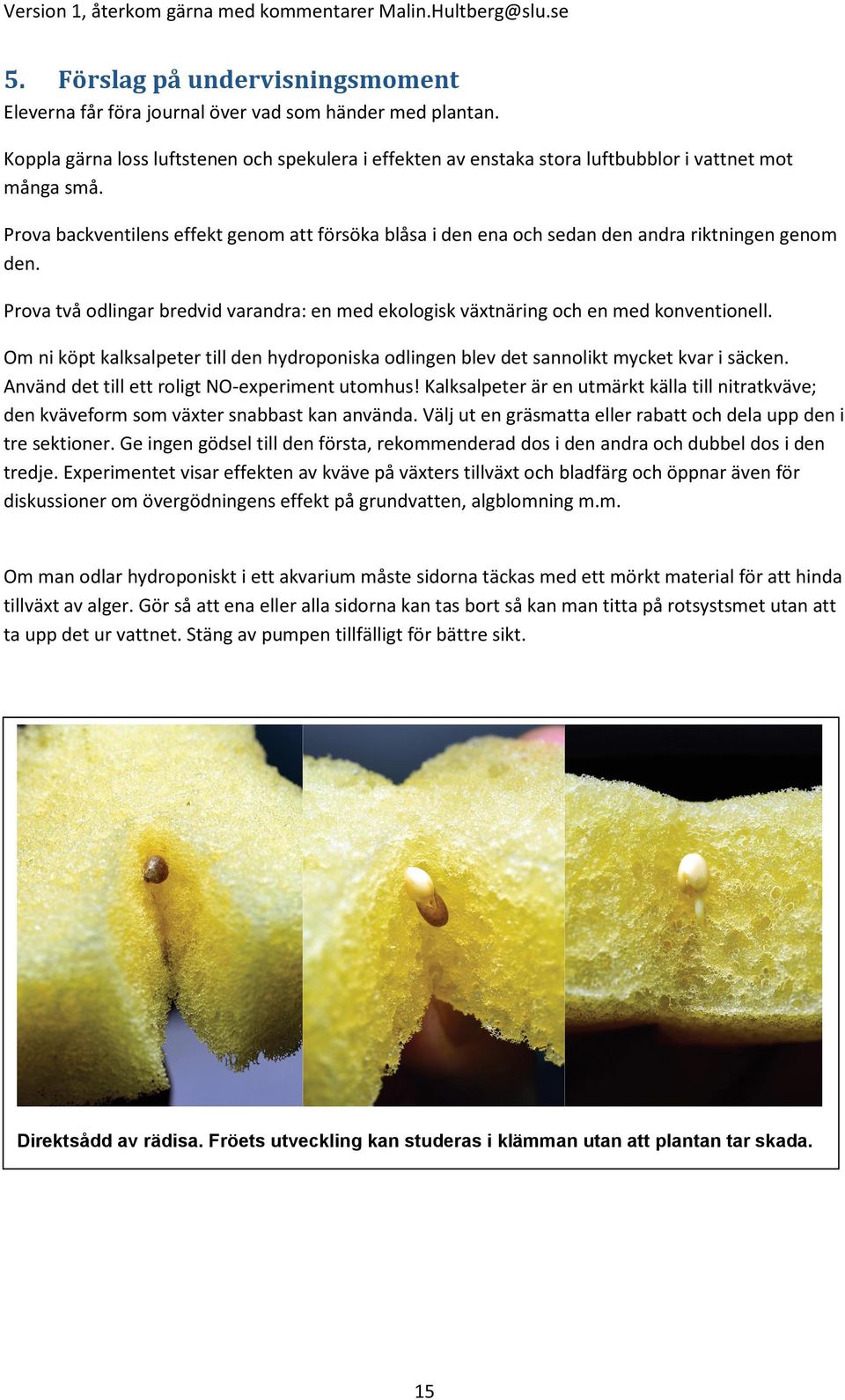 Om ni köpt kalksalpeter till den hydroponiska odlingen blev det sannolikt mycket kvar i säcken. Använd det till ett roligt NO-experiment utomhus!