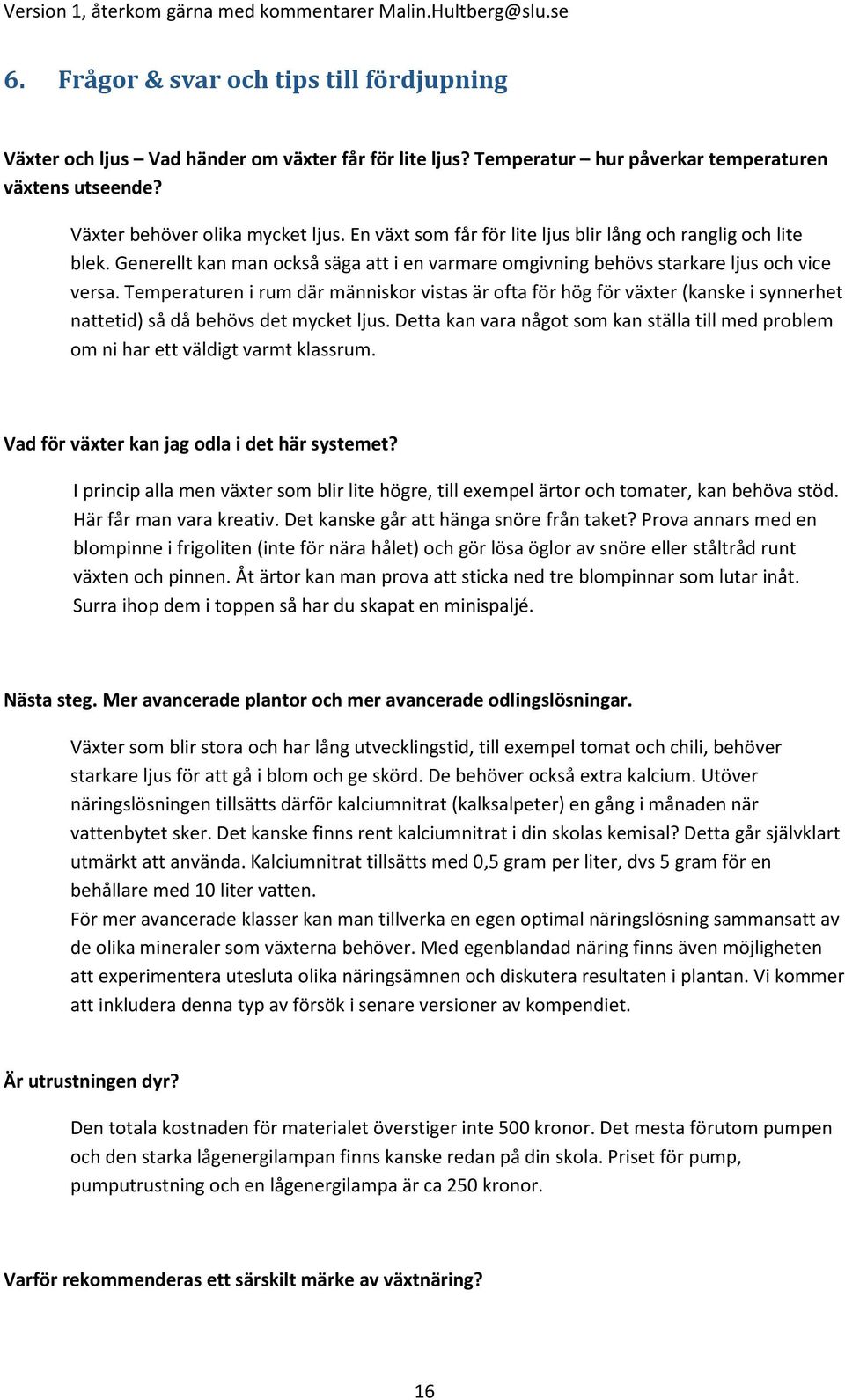 Temperaturen i rum där människor vistas är ofta för hög för växter (kanske i synnerhet nattetid) så då behövs det mycket ljus.