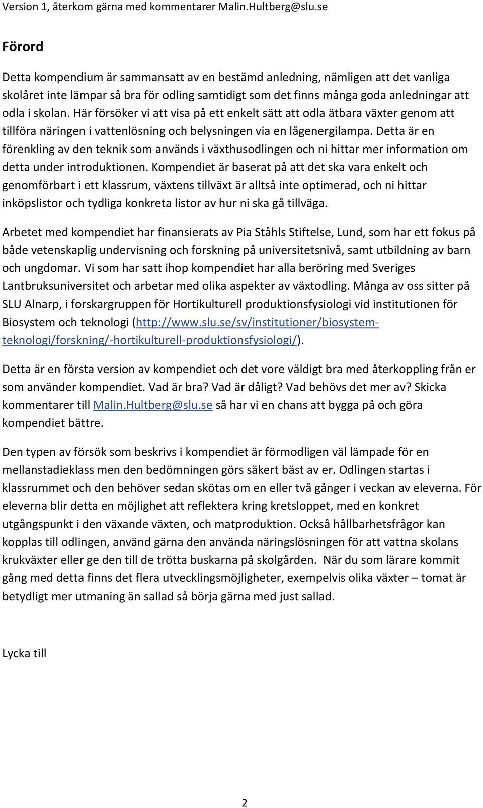 Detta är en förenkling av den teknik som används i växthusodlingen och ni hittar mer information om detta under introduktionen.