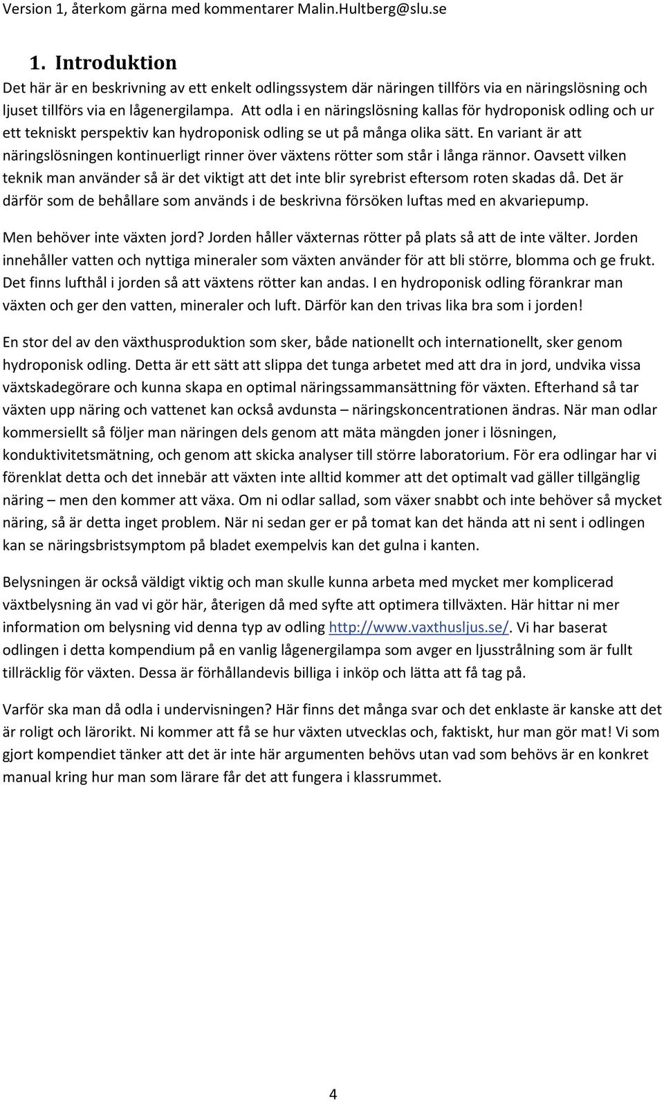 En variant är att näringslösningen kontinuerligt rinner över växtens rötter som står i långa rännor.
