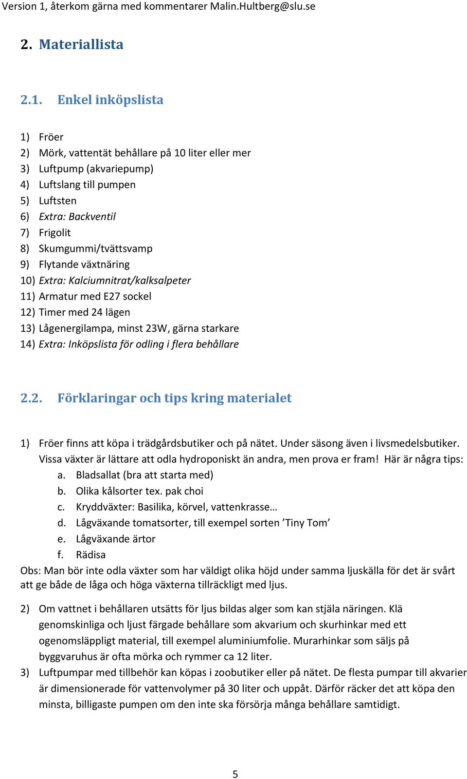 9) Flytande växtnäring 10) Extra: Kalciumnitrat/kalksalpeter 11) Armatur med E27 sockel 12) Timer med 24 lägen 13) Lågenergilampa, minst 23W, gärna starkare 14) Extra: Inköpslista för odling i flera