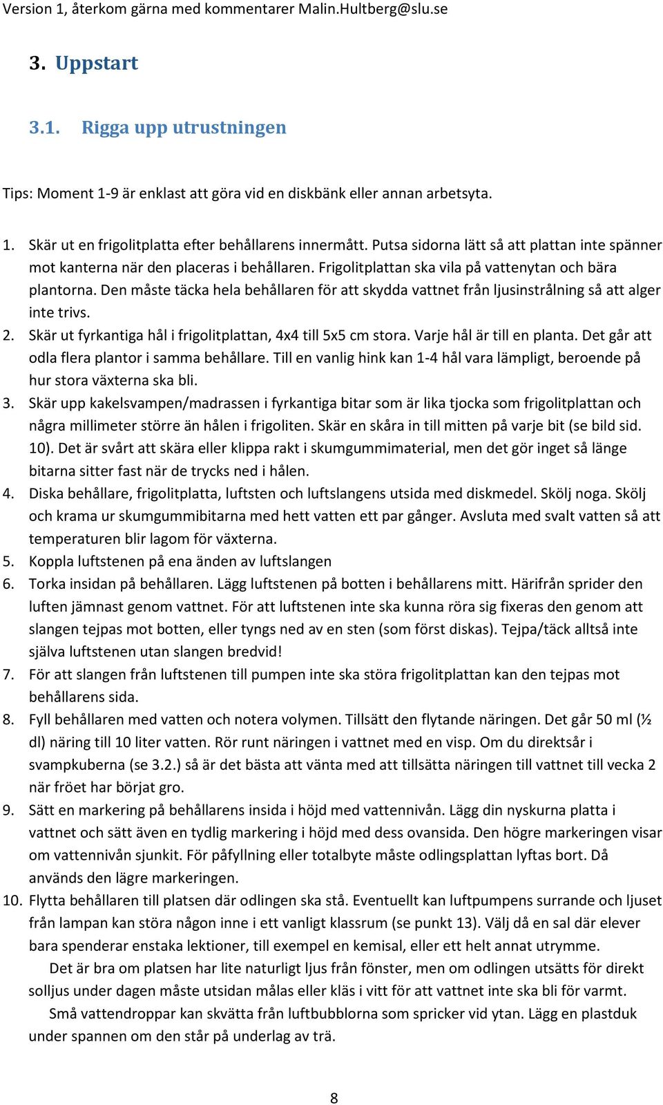 Den måste täcka hela behållaren för att skydda vattnet från ljusinstrålning så att alger inte trivs. 2. Skär ut fyrkantiga hål i frigolitplattan, 4x4 till 5x5 cm stora. Varje hål är till en planta.