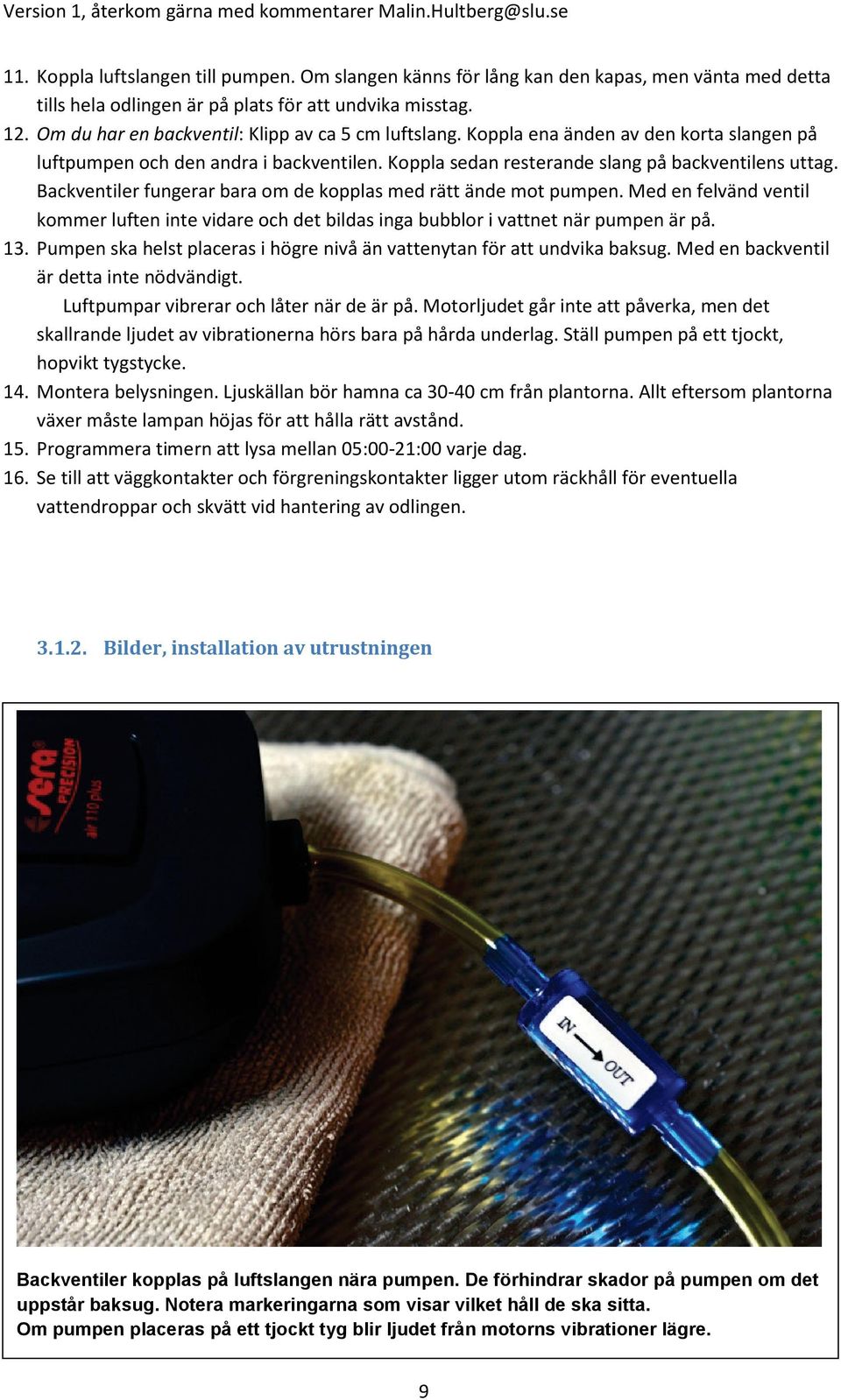 Backventiler fungerar bara om de kopplas med rätt ände mot pumpen. Med en felvänd ventil kommer luften inte vidare och det bildas inga bubblor i vattnet när pumpen är på. 13.