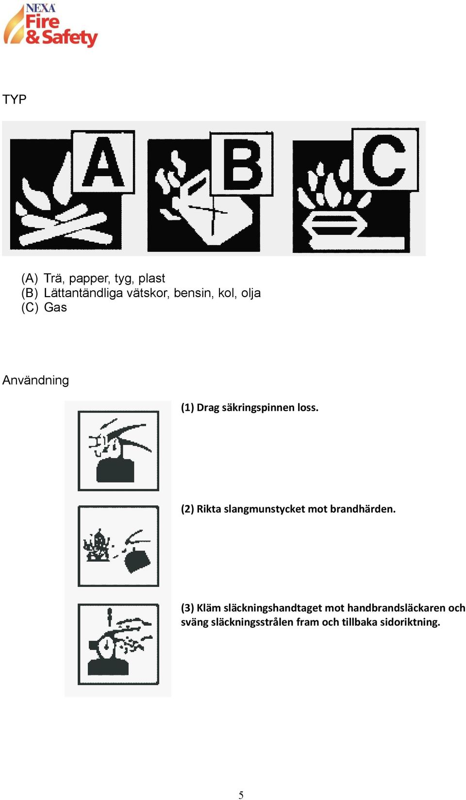 (2) Rikta slangmunstycket mot brandhärden.