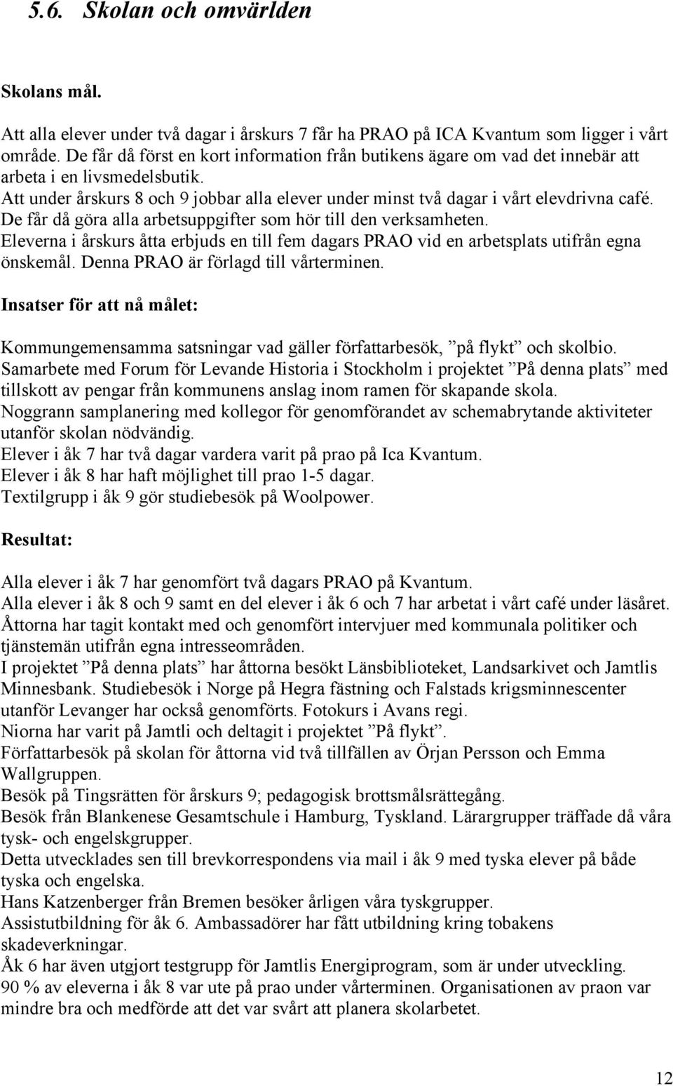 De får då göra alla arbetsuppgifter som hör till den verksamheten. Eleverna i årskurs åtta erbjuds en till fem dagars PRAO vid en arbetsplats utifrån egna önskemål.
