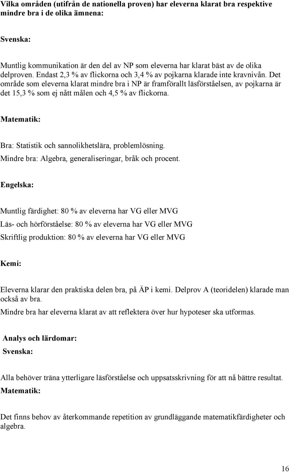 Det område som na klarat mindre bra i NP är framförallt läsförståelsen, av pojkarna är det 15,3 % som ej nått målen och 4,5 % av flickorna.