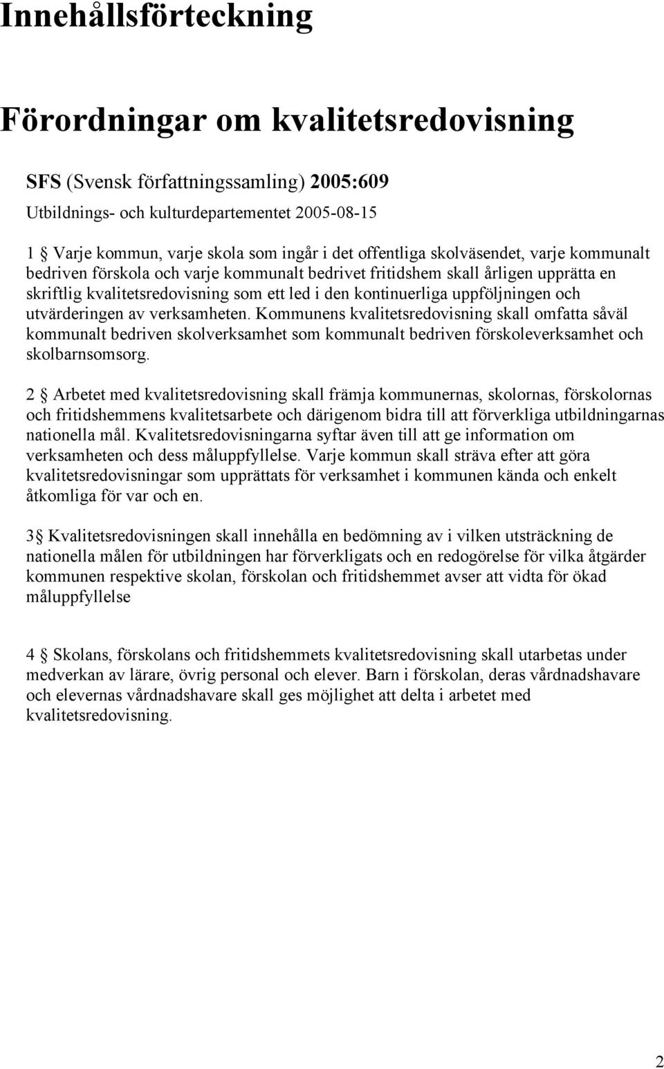 uppföljningen och utvärderingen av verksamheten. Kommunens kvalitetsredovisning skall omfatta såväl kommunalt bedriven skolverksamhet som kommunalt bedriven förskoleverksamhet och skolbarnsomsorg.