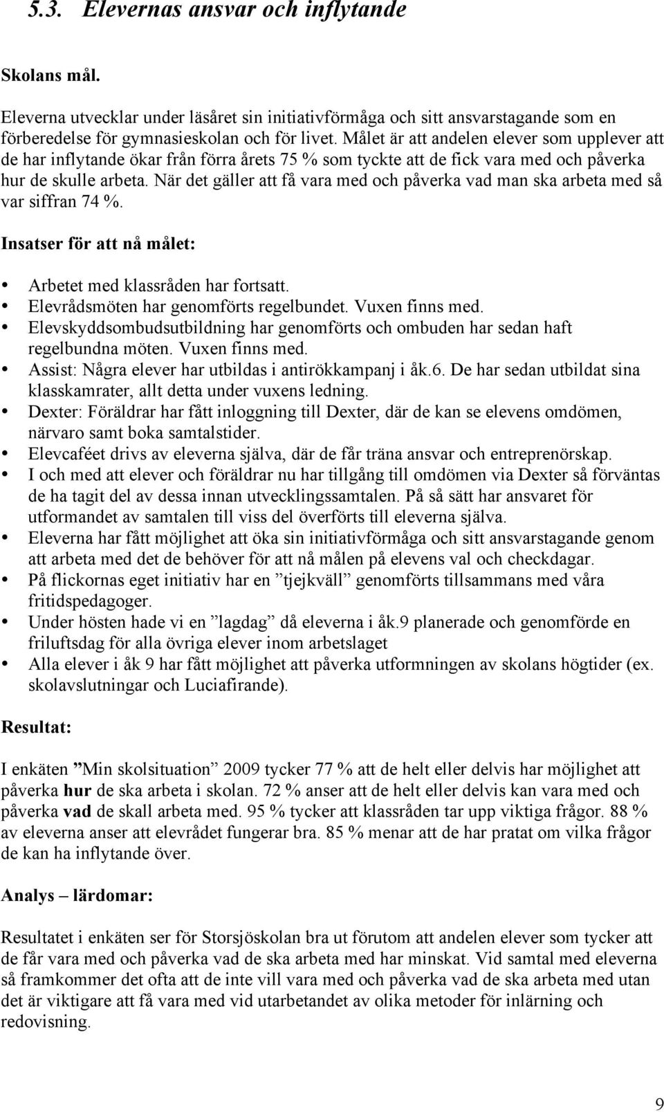 När det gäller att få vara med och påverka vad man ska arbeta med så var siffran 74 %. Insatser för att nå målet: Arbetet med klassråden har fortsatt. Elevrådsmöten har genomförts regelbundet.