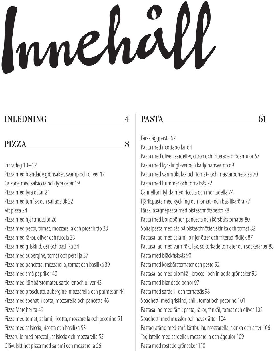persilja 37 Pizza med pancetta, mozzarella, tomat och basilika 39 Pizza med små paprikor 40 Pizza med körsbärstomater, sardeller och oliver 43 Pizza med prosciutto, aubergine, mozzarella och parmesan