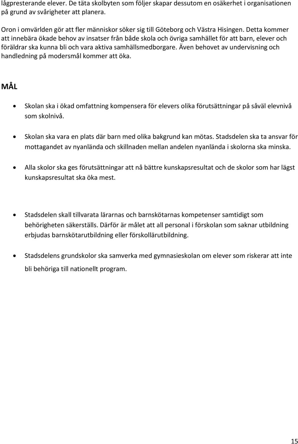 Detta kommer att innebära ökade behov av insatser från både skola och övriga samhället för att barn, elever och föräldrar ska kunna bli och vara aktiva samhällsmedborgare.