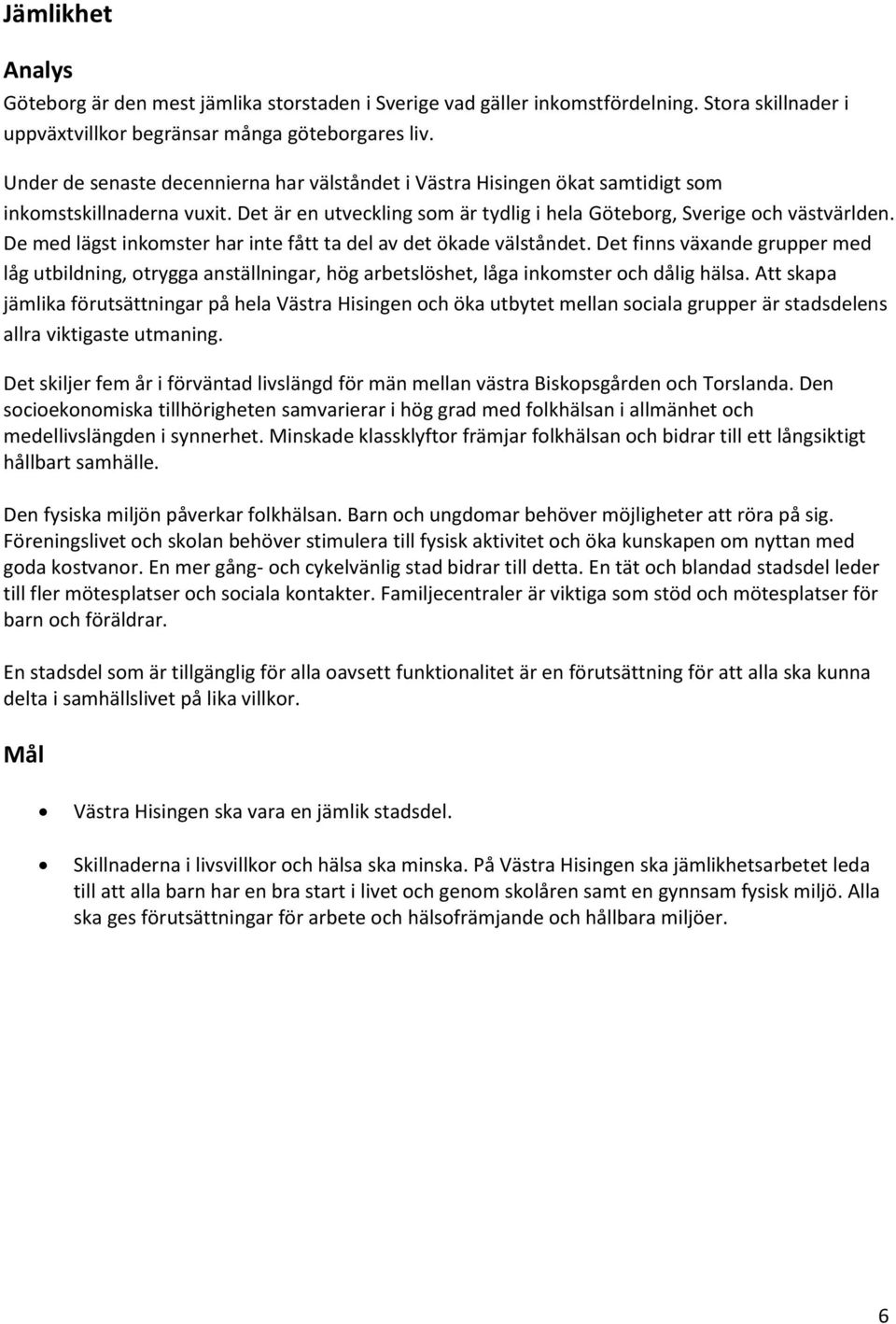 De med lägst inkomster har inte fått ta del av det ökade välståndet. Det finns växande grupper med låg utbildning, otrygga anställningar, hög arbetslöshet, låga inkomster och dålig hälsa.