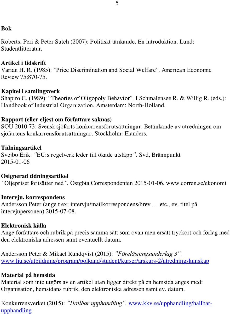 Amsterdam: North-Holland. Rapport (eller eljest om författare saknas) SOU 2010:73: Svensk sjöfarts konkurrensförutsättningar. Betänkande av utredningen om sjöfartens konkurrensförutsättningar.
