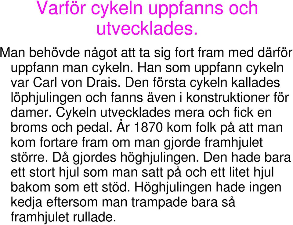 Cykeln utvecklades mera och fick en broms och pedal. År 1870 kom folk på att man kom fortare fram om man gjorde framhjulet större.