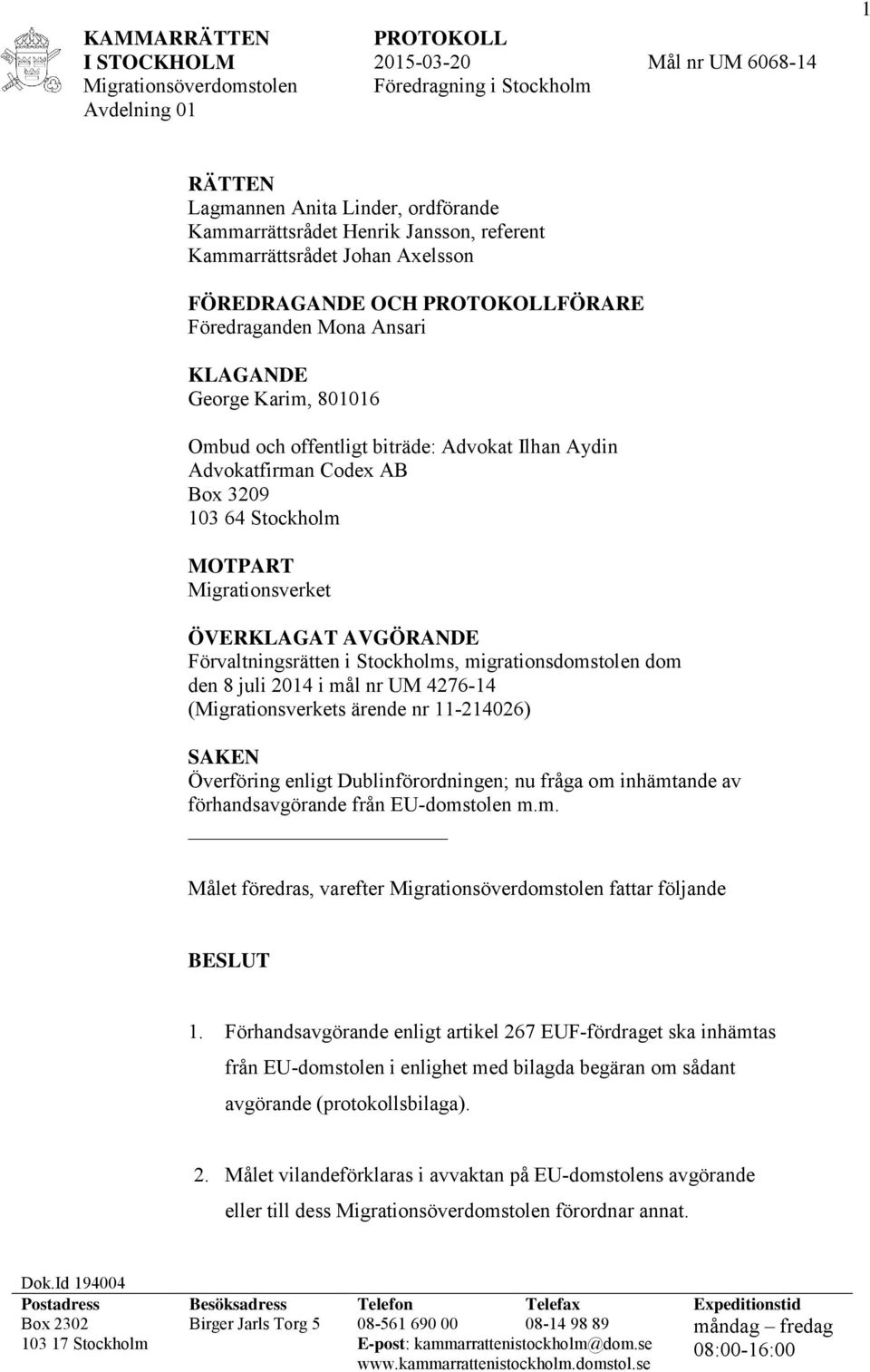 3209 103 64 Stockholm MOTPART Migrationsverket ÖVERKLAGAT AVGÖRANDE Förvaltningsrätten i Stockholms, migrationsdomstolen dom den 8 juli 2014 i mål nr UM 4276-14 (Migrationsverkets ärende nr