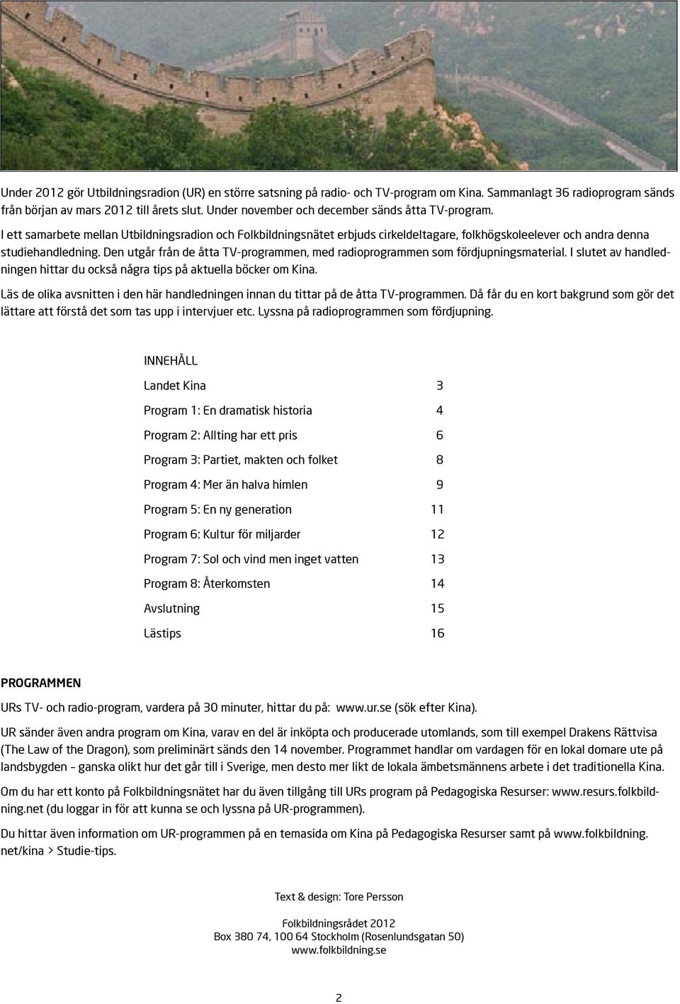 Den utgår från de åtta TV-programmen, med radioprogrammen som fördjupningsmaterial. I slutet av handledningen hittar du också några tips på aktuella böcker om Kina.
