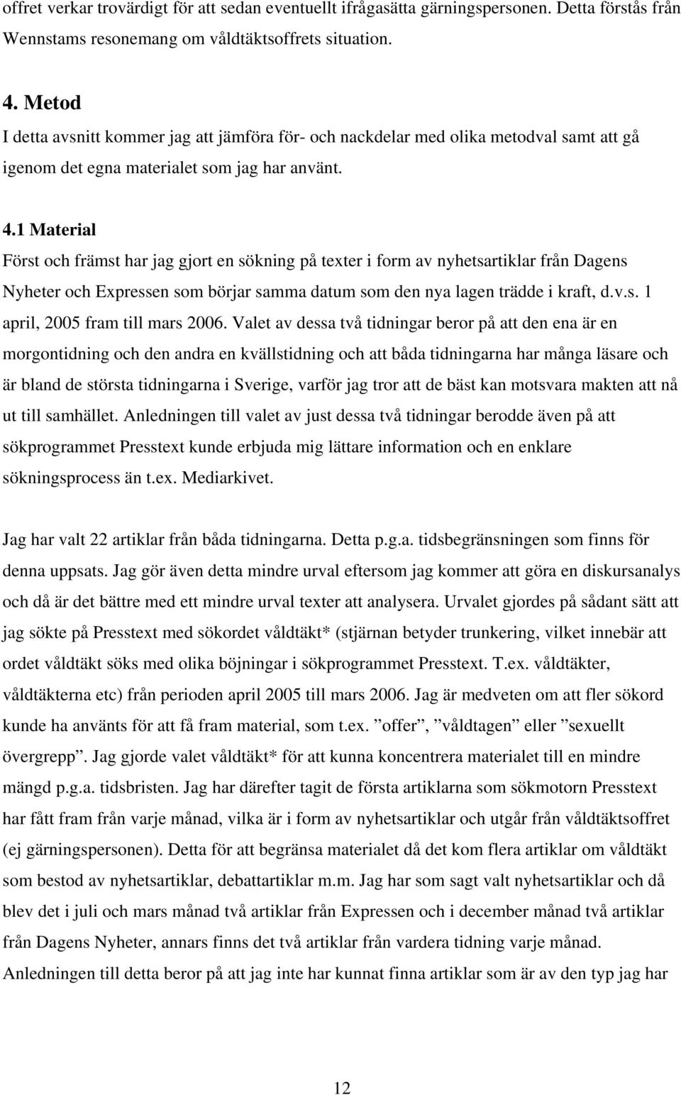 1 Material Först och främst har jag gjort en sökning på texter i form av nyhetsartiklar från Dagens Nyheter och Expressen som börjar samma datum som den nya lagen trädde i kraft, d.v.s. 1 april, 2005 fram till mars 2006.