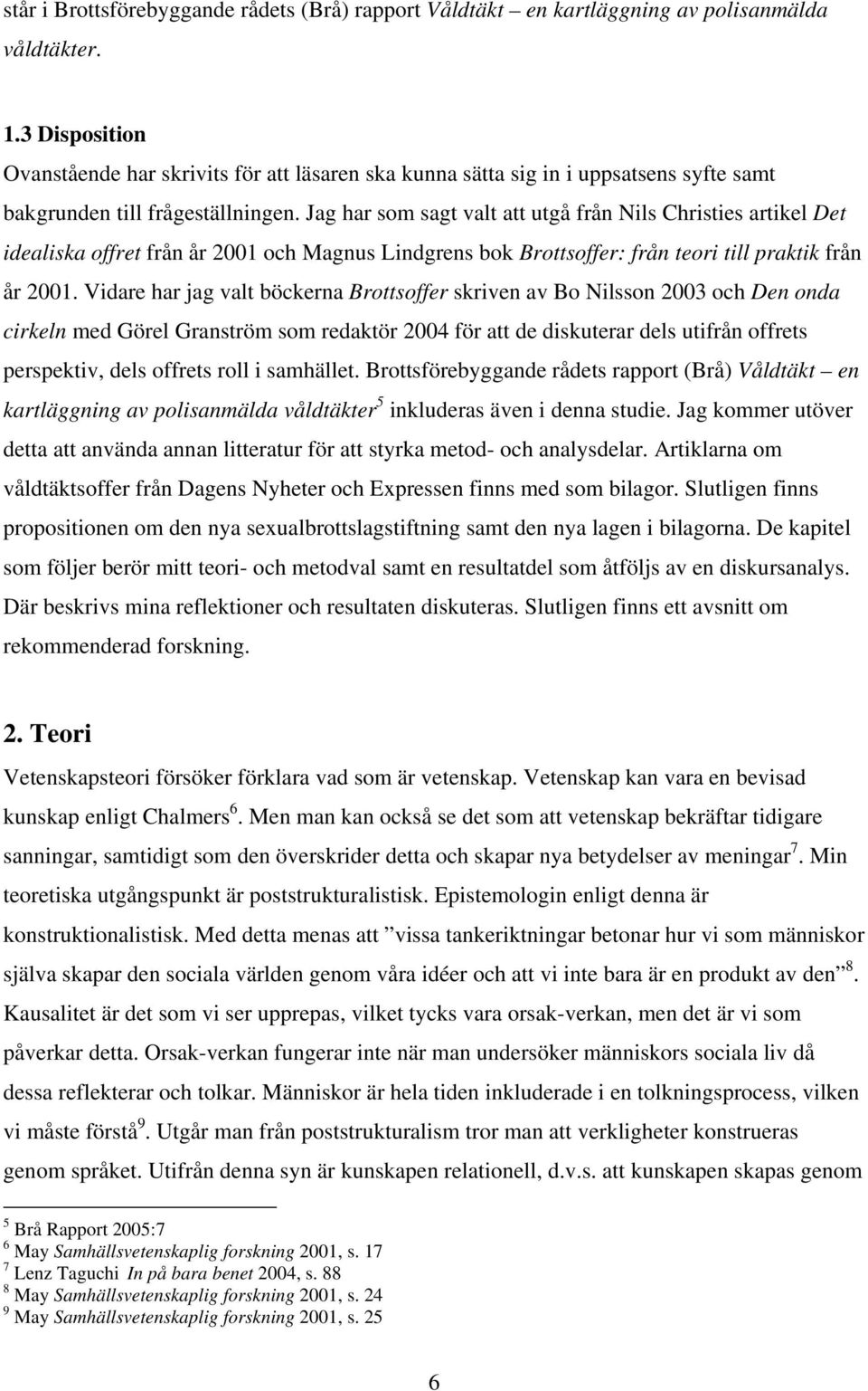 Jag har som sagt valt att utgå från Nils Christies artikel Det idealiska offret från år 2001 och Magnus Lindgrens bok Brottsoffer: från teori till praktik från år 2001.