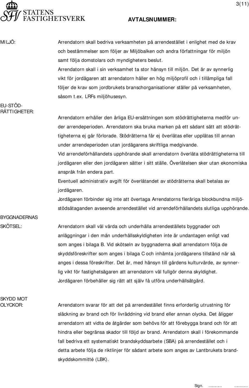 Det är av synnerlig vikt för jordägaren att arrendatorn håller en hög miljöprofil och i tillämpliga fall följer de krav som jordbrukets branschorganisationer ställer på verksamheten, såsom t.ex.