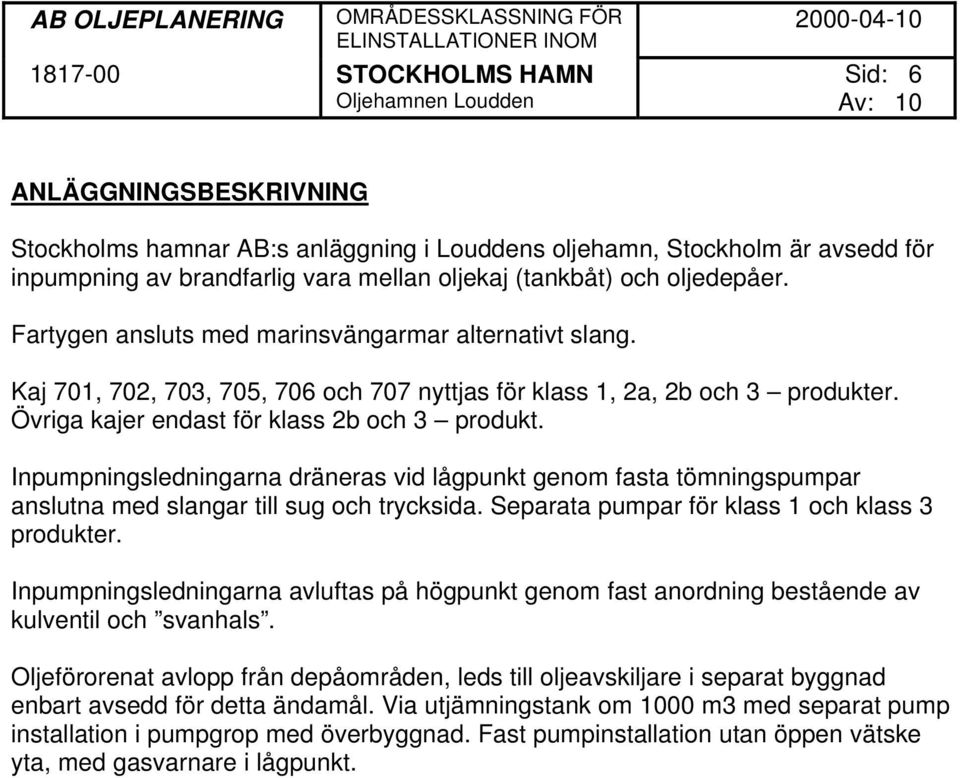 Inpumpningsledningarna dräneras vid lågpunkt genom fasta tömningspumpar anslutna med slangar till sug och trycksida. Separata pumpar för klass 1 och klass 3 produkter.