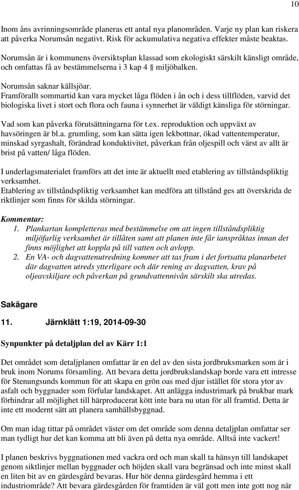 Framförallt sommartid kan vara mycket låga flöden i ån och i dess tillflöden, varvid det biologiska livet i stort och flora och fauna i synnerhet är väldigt känsliga för störningar.