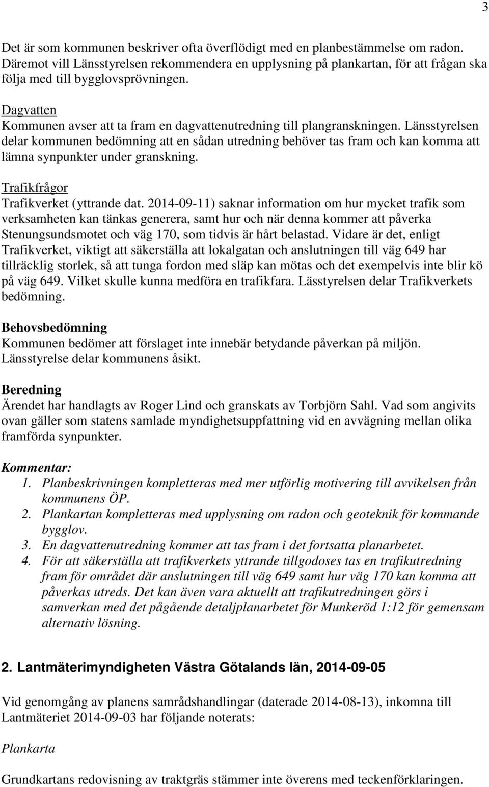 Dagvatten Kommunen avser att ta fram en dagvattenutredning till plangranskningen.