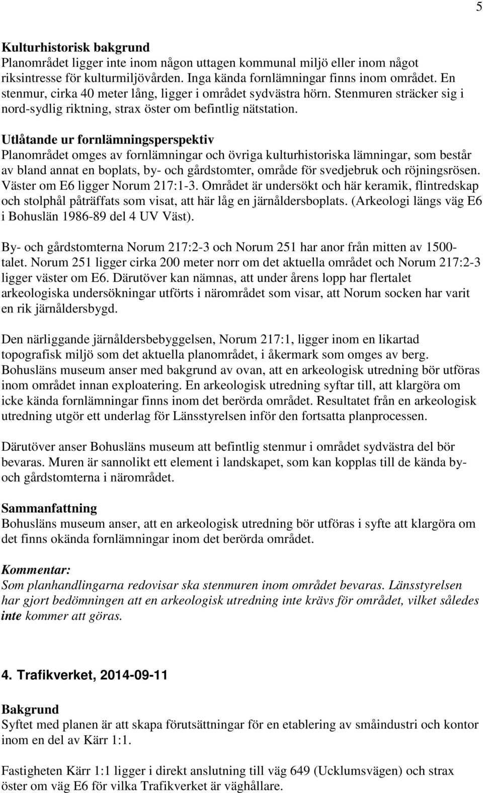 Utlåtande ur fornlämningsperspektiv Planområdet omges av fornlämningar och övriga kulturhistoriska lämningar, som består av bland annat en boplats, by- och gårdstomter, område för svedjebruk och