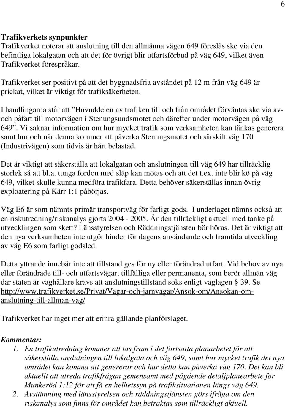 I handlingarna står att Huvuddelen av trafiken till och från området förväntas ske via avoch påfart till motorvägen i Stenungsundsmotet och därefter under motorvägen på väg 649.