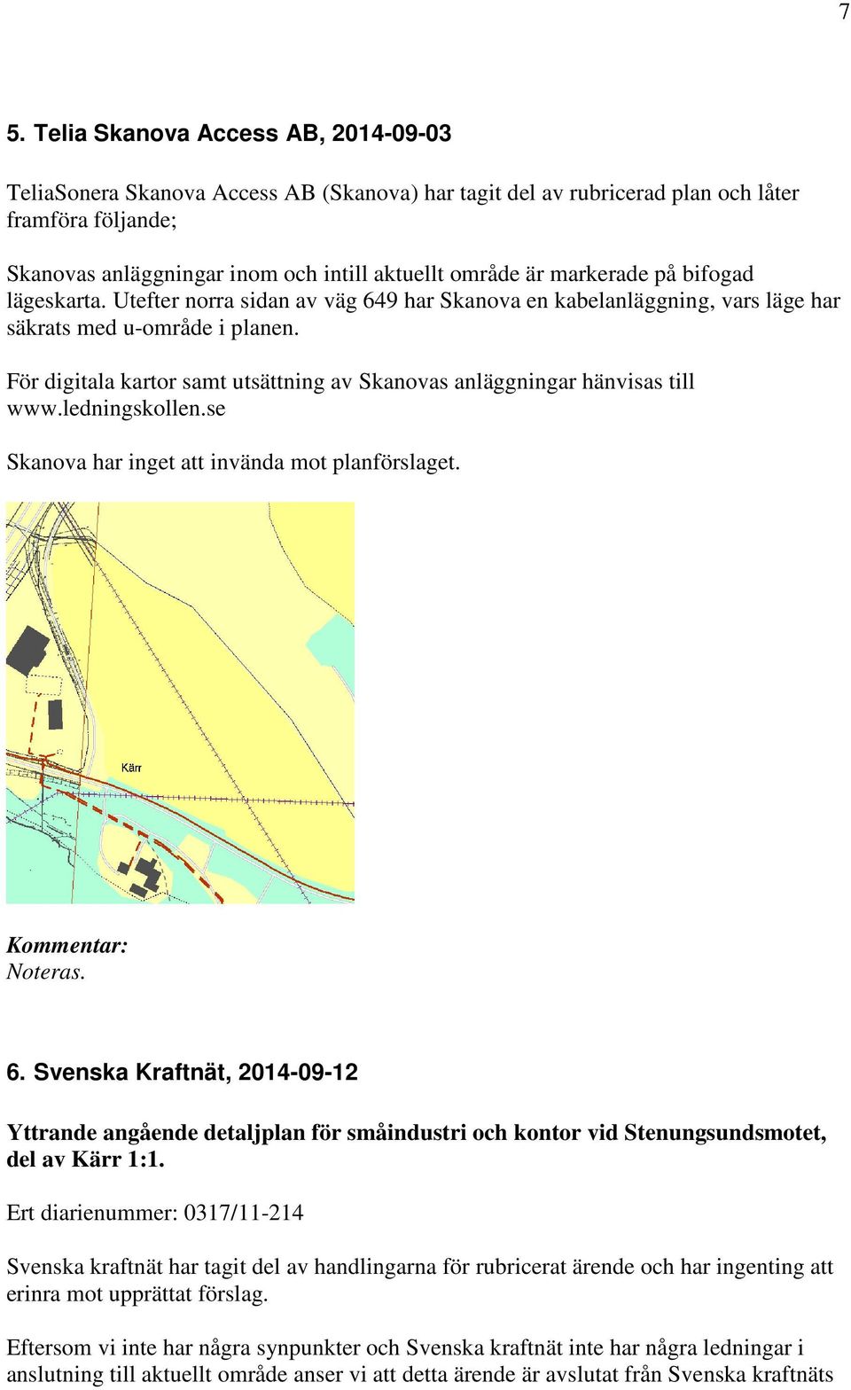 För digitala kartor samt utsättning av Skanovas anläggningar hänvisas till www.ledningskollen.se Skanova har inget att invända mot planförslaget. Noteras. 6.