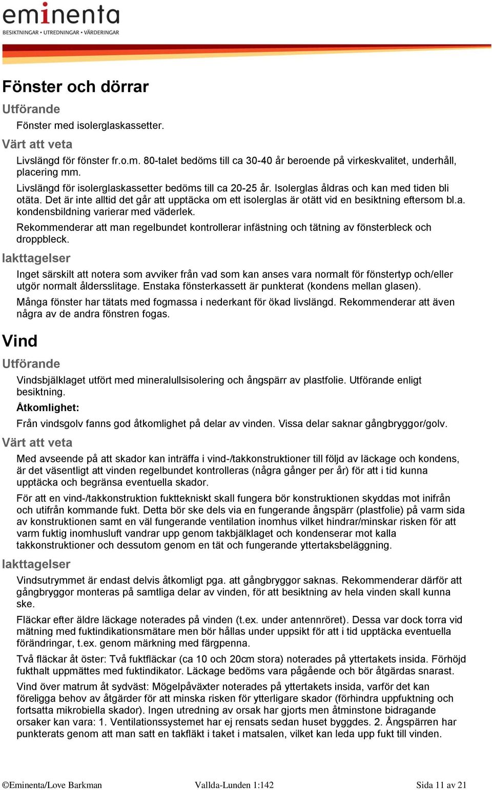 Det är inte alltid det går att upptäcka om ett isolerglas är otätt vid en besiktning eftersom bl.a. kondensbildning varierar med väderlek.