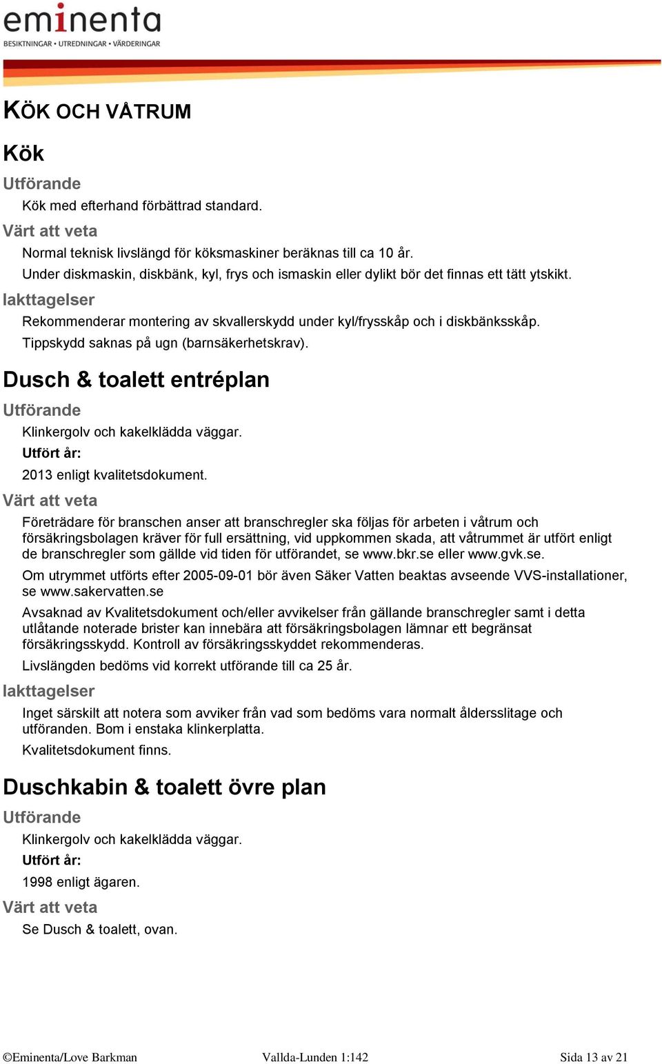 Tippskydd saknas på ugn (barnsäkerhetskrav). Dusch & toalett entréplan Klinkergolv och kakelklädda väggar. Utfört år: 2013 enligt kvalitetsdokument.