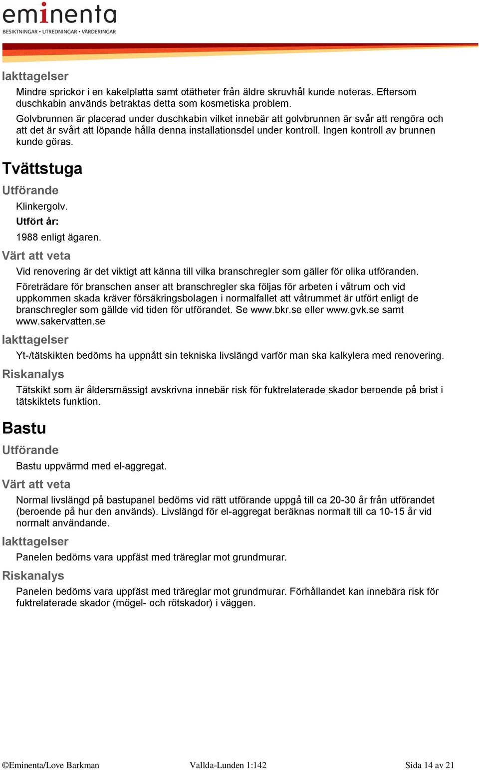 Ingen kontroll av brunnen kunde göras. Tvättstuga Klinkergolv. Utfört år: 1988 enligt ägaren. Vid renovering är det viktigt att känna till vilka branschregler som gäller för olika utföranden.