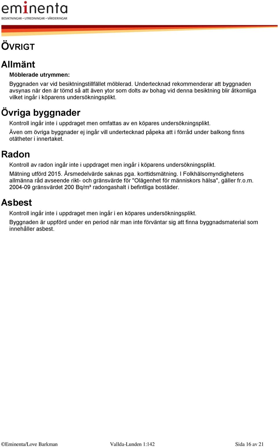 Övriga byggnader Kontroll ingår inte i uppdraget men omfattas av en köpares undersökningsplikt.