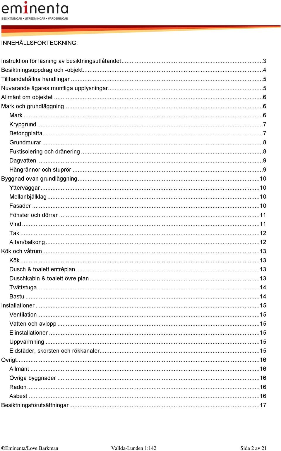 ..9 Byggnad ovan grundläggning... 10 Ytterväggar... 10 Mellanbjälklag... 10 Fasader... 10 Fönster och dörrar... 11 Vind... 11 Tak... 12 Altan/balkong... 12 Kök och våtrum... 13 Kök.