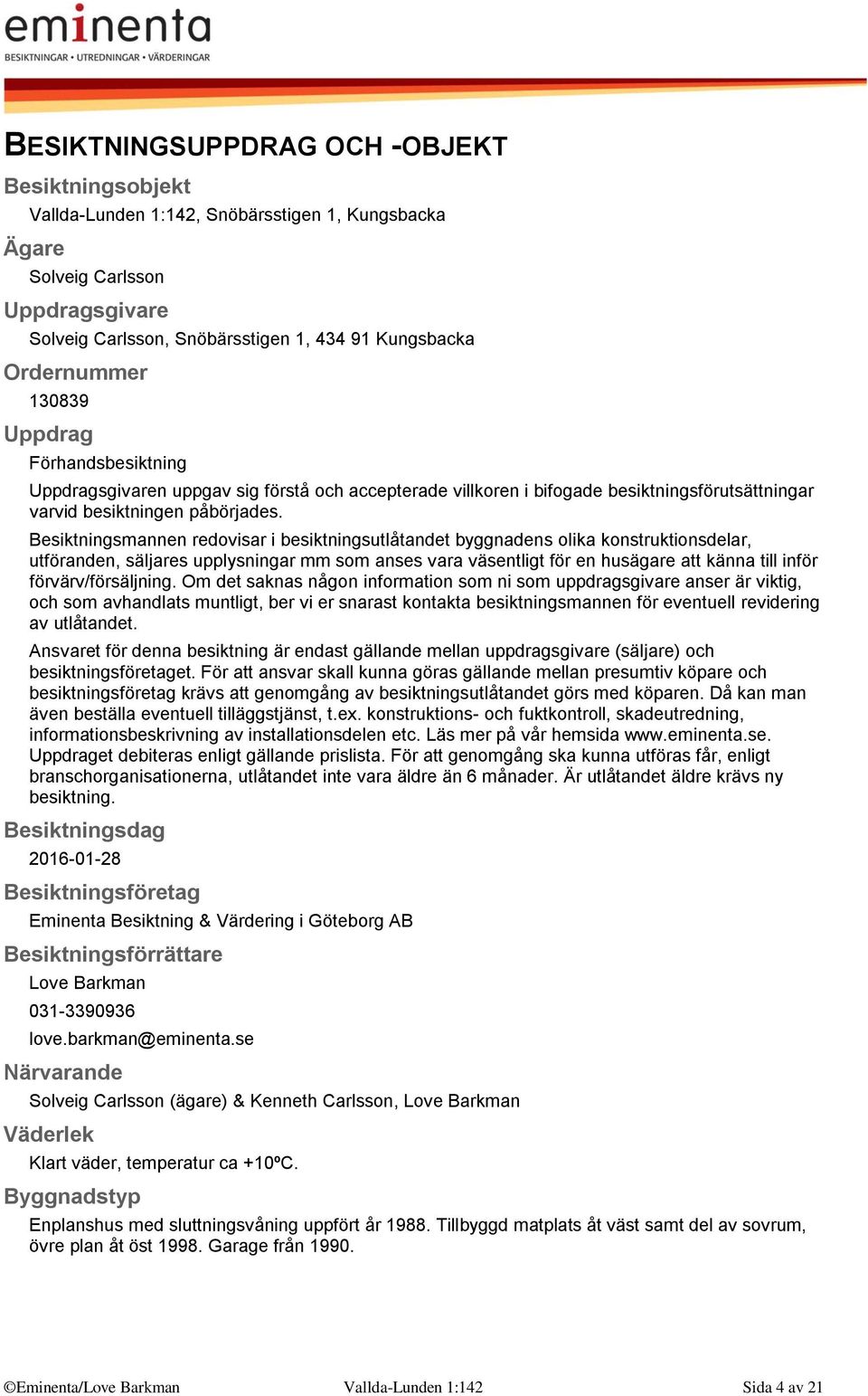 Besiktningsmannen redovisar i besiktningsutlåtandet byggnadens olika konstruktionsdelar, utföranden, säljares upplysningar mm som anses vara väsentligt för en husägare att känna till inför