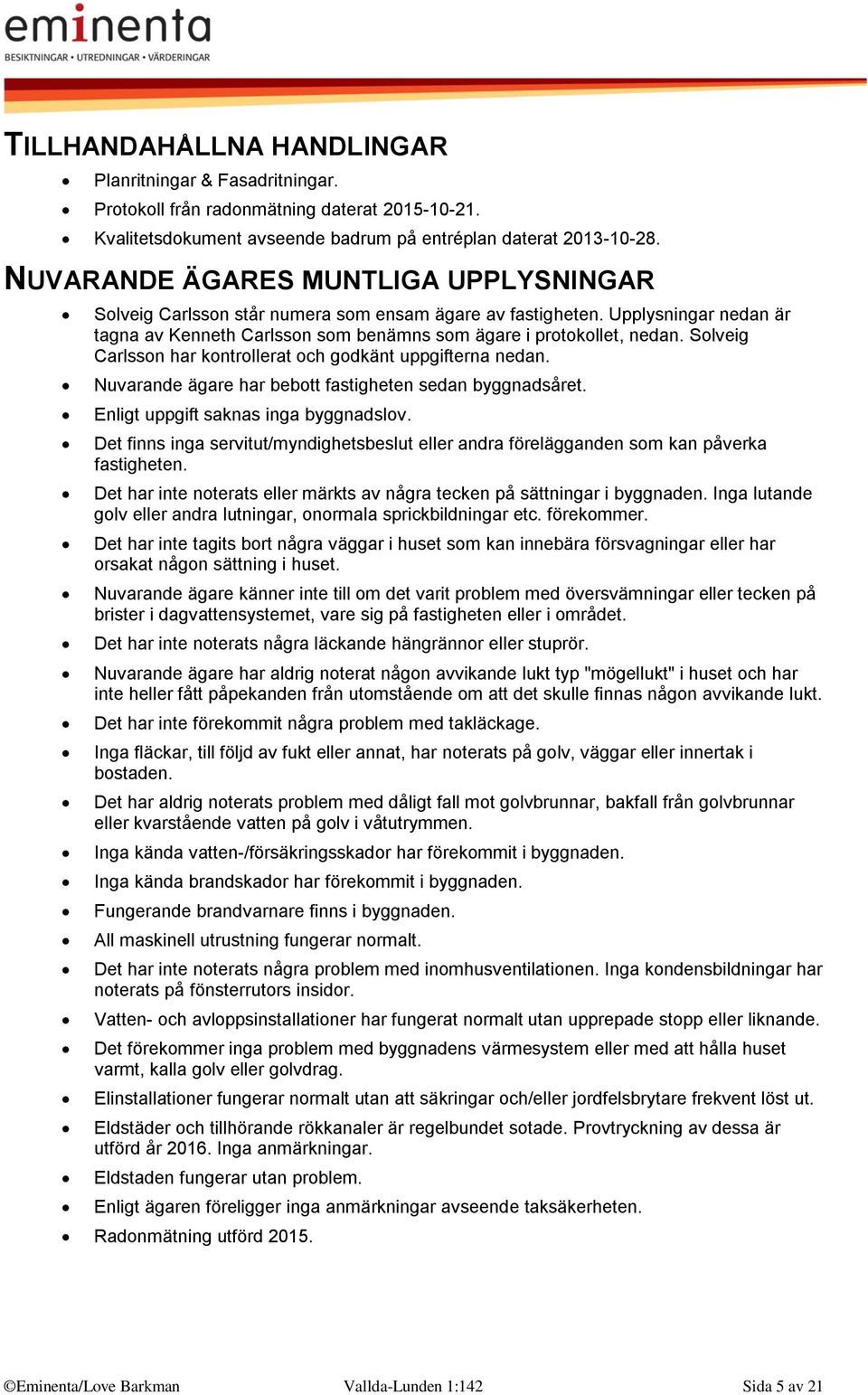 Solveig Carlsson har kontrollerat och godkänt uppgifterna nedan. Nuvarande ägare har bebott fastigheten sedan byggnadsåret. Enligt uppgift saknas inga byggnadslov.