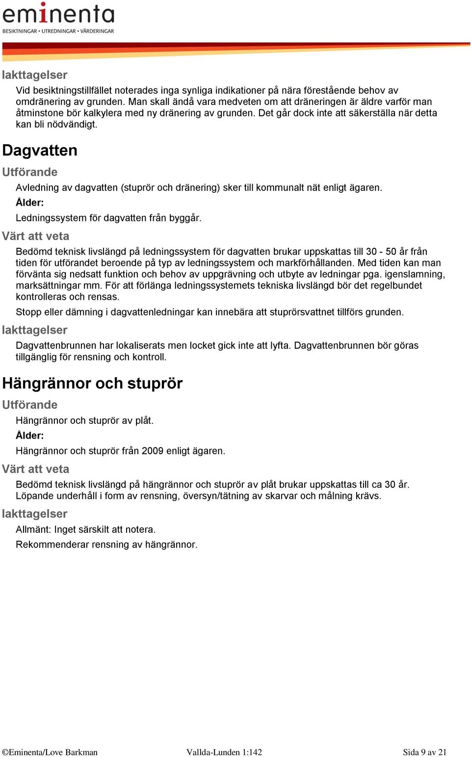 Dagvatten Avledning av dagvatten (stuprör och dränering) sker till kommunalt nät enligt ägaren. Ålder: Ledningssystem för dagvatten från byggår.