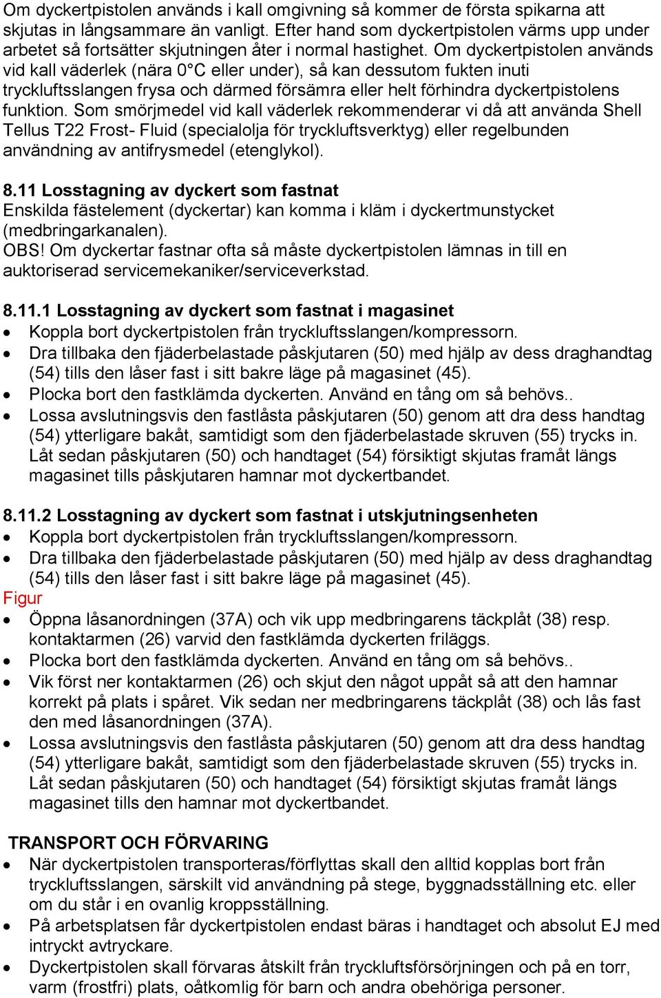 Om dyckertpistolen används vid kall väderlek (nära 0 C eller under), så kan dessutom fukten inuti tryckluftsslangen frysa och därmed försämra eller helt förhindra dyckertpistolens funktion.