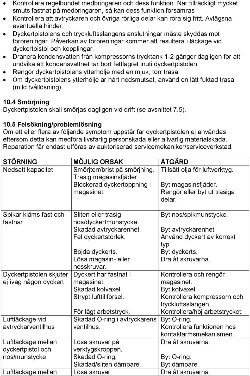 Dyckertpistolens och tryckluftsslangens anslutningar måste skyddas mot föroreningar. Påverkan av föroreningar kommer att resultera i läckage vid dyckertpistol och kopplingar.